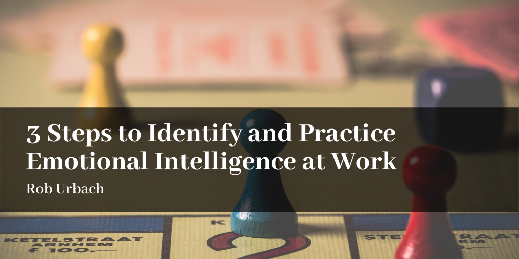 3 Steps to Identify and Practice Emotional Intelligence at Work